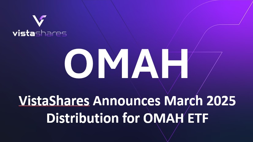 VistaShares Announces March 2025 Distribution for OMAH ETF