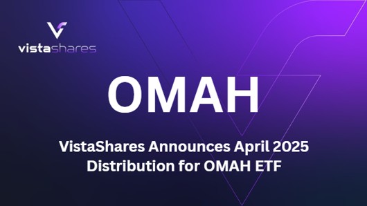 VistaShares Announces April 2025 Distribution for OMAH ETF