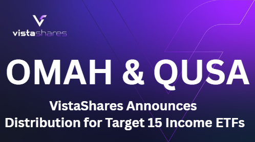 VistaShares Announces August 2025 Distributions for OMAH and QUSA ETFs